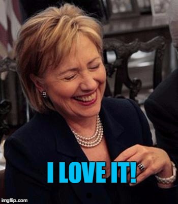 Hillary LOL | I LOVE IT! | image tagged in hillary lol | made w/ Imgflip meme maker
