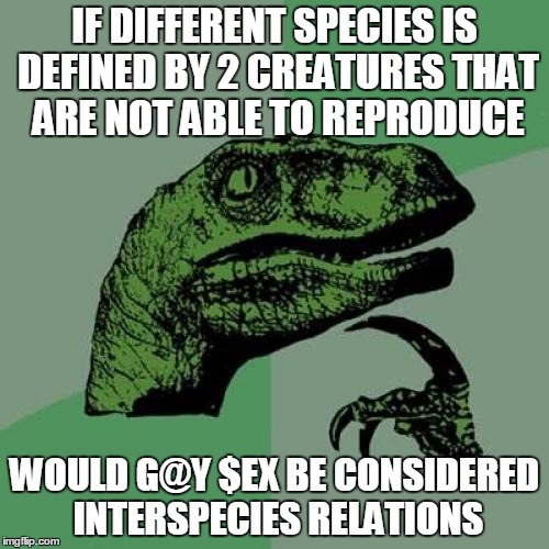 Since NSFW memes are hardly ever seen, I did the only thing I could to make it not marked. | IF DIFFERENT SPECIES IS DEFINED BY 2 CREATURES THAT ARE NOT ABLE TO REPRODUCE; WOULD G@Y $EX BE CONSIDERED INTERSPECIES RELATIONS | image tagged in memes,philosoraptor | made w/ Imgflip meme maker