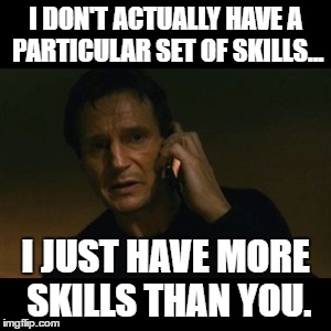 Liam Neeson Taken | I DON'T ACTUALLY HAVE A PARTICULAR SET OF SKILLS... I JUST HAVE MORE SKILLS THAN YOU. | image tagged in memes,liam neeson taken | made w/ Imgflip meme maker