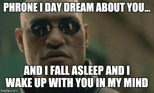 Matrix Morpheus | PHRONE I DAY DREAM ABOUT YOU... AND I FALL ASLEEP AND I WAKE UP WITH YOU IN MY MIND | image tagged in memes,matrix morpheus | made w/ Imgflip meme maker