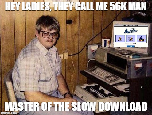 Internet Guide Meme | HEY LADIES, THEY CALL ME 56K MAN; MASTER OF THE SLOW DOWNLOAD | image tagged in memes,internet guide | made w/ Imgflip meme maker