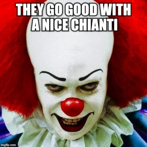 Pennywise | THEY GO GOOD WITH A NICE CHIANTI | image tagged in pennywise | made w/ Imgflip meme maker