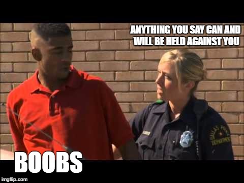 the literals of being arrested | ANYTHING YOU SAY CAN AND WILL BE HELD AGAINST YOU; BOOBS | image tagged in funny memes,memes,cops,arrested | made w/ Imgflip meme maker