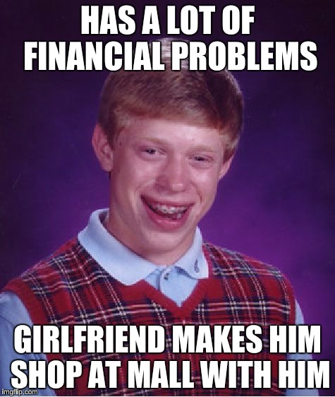 Bad Luck Brian Meme | HAS A LOT OF FINANCIAL PROBLEMS GIRLFRIEND MAKES HIM SHOP AT MALL WITH HIM | image tagged in memes,bad luck brian | made w/ Imgflip meme maker