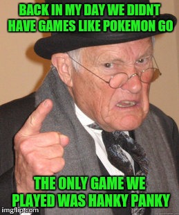 Back In My Day Meme | BACK IN MY DAY WE DIDNT HAVE GAMES LIKE POKEMON GO; THE ONLY GAME WE PLAYED WAS HANKY PANKY | image tagged in memes,back in my day | made w/ Imgflip meme maker