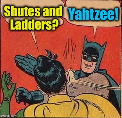 Batman Slapping Robin Meme | Shutes and Ladders? Yahtzee! | image tagged in memes,batman slapping robin | made w/ Imgflip meme maker