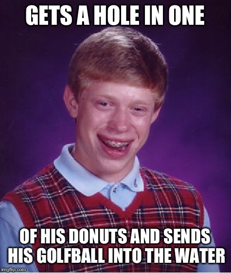 Bad Luck Brian Meme | GETS A HOLE IN ONE OF HIS DONUTS AND SENDS HIS GOLFBALL INTO THE WATER | image tagged in memes,bad luck brian | made w/ Imgflip meme maker