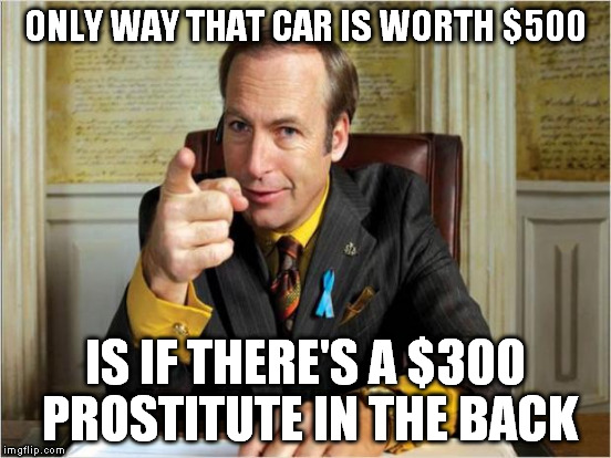 ONLY WAY THAT CAR IS WORTH $500 IS IF THERE'S A $300 PROSTITUTE IN THE BACK | made w/ Imgflip meme maker