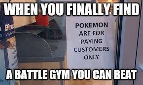 Pokemon Go | WHEN YOU FINALLY FIND; A BATTLE GYM YOU CAN BEAT | image tagged in pokemon go,memes | made w/ Imgflip meme maker