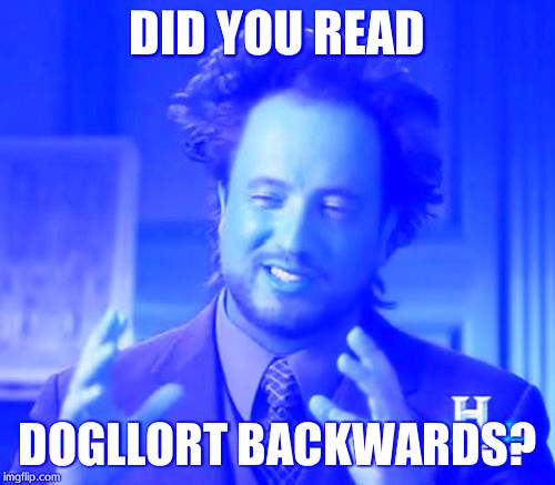 Ancient Aliens Meme | DID YOU READ DOGLLORT BACKWARDS? | image tagged in memes,ancient aliens | made w/ Imgflip meme maker