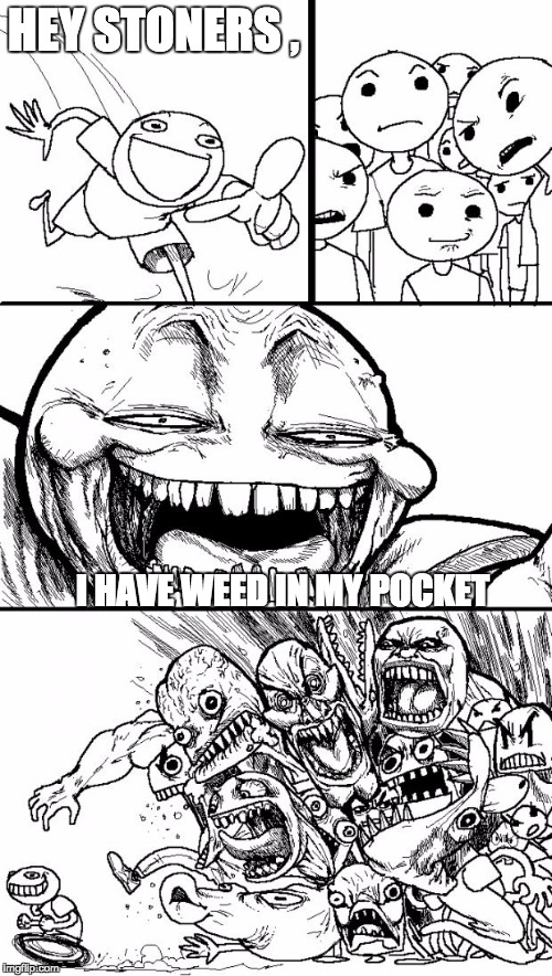 ._. | HEY STONERS , I HAVE WEED IN MY POCKET | image tagged in memes,hey internet,other,funny,dat boi | made w/ Imgflip meme maker