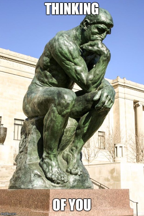 The Thinker | THINKING; OF YOU | image tagged in the thinker | made w/ Imgflip meme maker