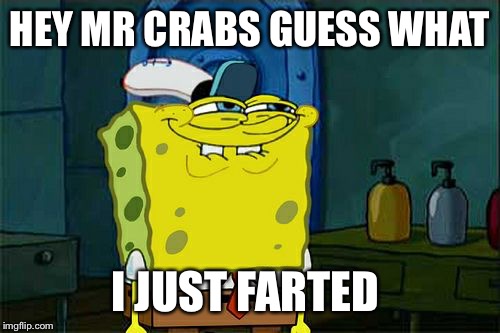 Don't You Squidward Meme | HEY MR CRABS GUESS WHAT; I JUST FARTED | image tagged in memes,dont you squidward | made w/ Imgflip meme maker