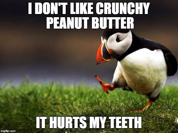 Unpopular Opinion Puffin | I DON'T LIKE CRUNCHY PEANUT BUTTER; IT HURTS MY TEETH | image tagged in memes,unpopular opinion puffin | made w/ Imgflip meme maker