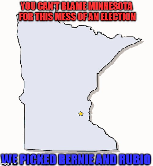 Minnesota: Can't Blame Us | YOU CAN'T BLAME MINNESOTA FOR THIS MESS OF AN ELECTION; WE PICKED BERNIE AND RUBIO | image tagged in minnesota outline,trump,hillary,bernie,rubio,election 2016 | made w/ Imgflip meme maker