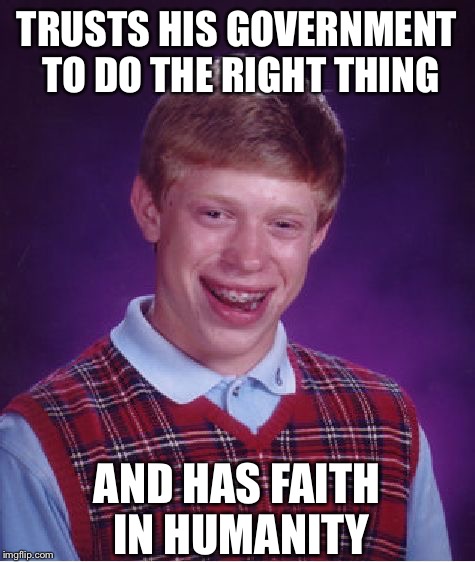 Bad Luck Brian Meme | TRUSTS HIS GOVERNMENT TO DO THE RIGHT THING; AND HAS FAITH IN HUMANITY | image tagged in memes,bad luck brian | made w/ Imgflip meme maker