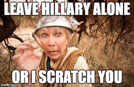 scratch you | LEAVE HILLARY ALONE; OR I SCRATCH YOU | image tagged in hillary clinton | made w/ Imgflip meme maker