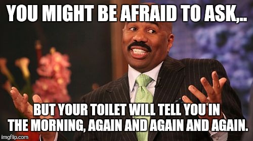 Steve Harvey Meme | YOU MIGHT BE AFRAID TO ASK,.. BUT YOUR TOILET WILL TELL YOU IN THE MORNING, AGAIN AND AGAIN AND AGAIN. | image tagged in memes,steve harvey | made w/ Imgflip meme maker