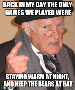 Back In My Day Meme | BACK IN MY DAY THE ONLY GAMES WE PLAYED WERE STAYING WARM AT NIGHT, AND KEEP THE BEARS AT BAY | image tagged in memes,back in my day | made w/ Imgflip meme maker