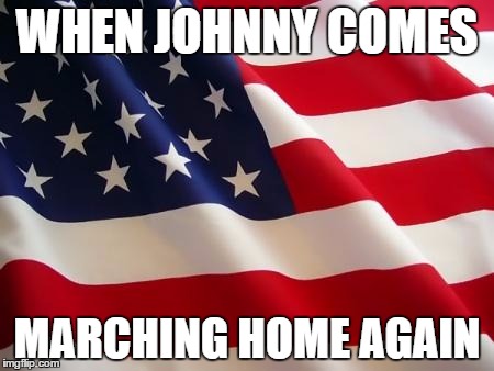 American flag | WHEN JOHNNY COMES; MARCHING HOME AGAIN | image tagged in american flag | made w/ Imgflip meme maker