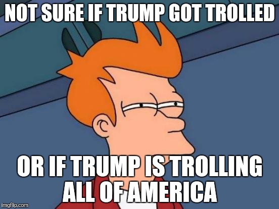 Regarding Melania Trump's Plagiarism of Michelle Obama | NOT SURE IF TRUMP GOT TROLLED; OR IF TRUMP IS TROLLING ALL OF AMERICA | image tagged in memes,futurama fry,AdviceAnimals | made w/ Imgflip meme maker