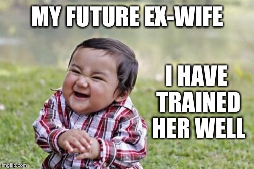 Evil Toddler Meme | MY FUTURE EX-WIFE I HAVE TRAINED HER WELL | image tagged in memes,evil toddler | made w/ Imgflip meme maker