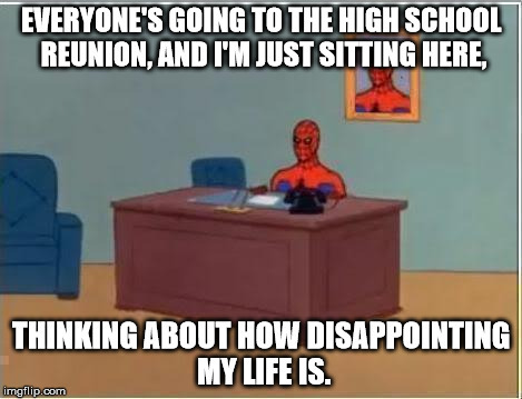 Spider man at his desk | EVERYONE'S GOING TO THE HIGH SCHOOL REUNION, AND I'M JUST SITTING HERE, THINKING ABOUT HOW DISAPPOINTING MY LIFE IS. | image tagged in spider man at his desk | made w/ Imgflip meme maker