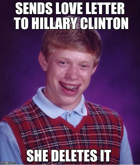 Bad Luck Brian | SENDS LOVE LETTER TO HILLARY CLINTON; SHE DELETES IT | image tagged in memes,bad luck brian,hillary clinton | made w/ Imgflip meme maker