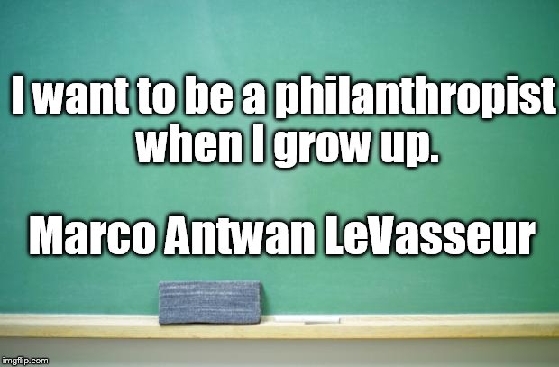 blank chalkboard | I want to be a philanthropist when I grow up. Marco Antwan LeVasseur | image tagged in blank chalkboard | made w/ Imgflip meme maker