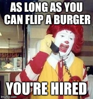 AS LONG AS YOU CAN FLIP A BURGER YOU'RE HIRED | made w/ Imgflip meme maker