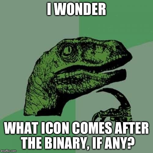 Philosoraptor | I WONDER; WHAT ICON COMES AFTER THE BINARY, IF ANY? | image tagged in memes,philosoraptor | made w/ Imgflip meme maker
