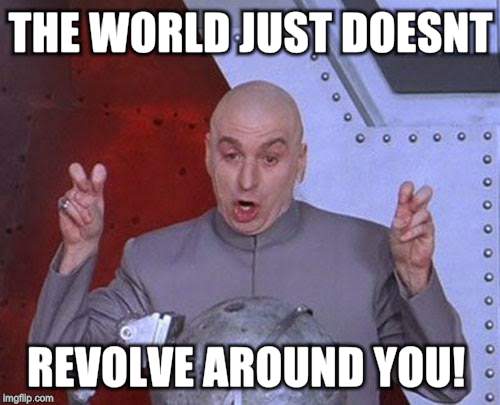 Dr Evil Laser | THE WORLD JUST DOESNT; REVOLVE AROUND YOU! | image tagged in memes,dr evil laser | made w/ Imgflip meme maker