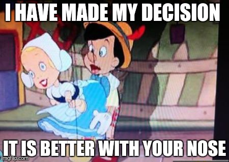 Childhood ruined | I HAVE MADE MY DECISION; IT IS BETTER WITH YOUR NOSE | image tagged in horny pinnochio | made w/ Imgflip meme maker