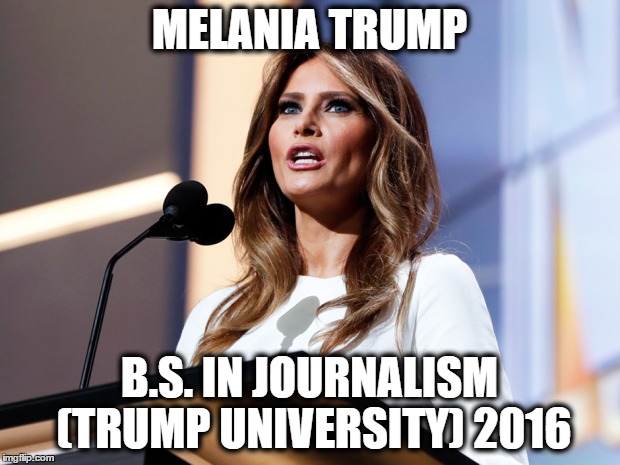 First Lady? | MELANIA TRUMP; B.S. IN JOURNALISM (TRUMP UNIVERSITY) 2016 | image tagged in melania trump,rnc,convention,speech,2016,plagiarism | made w/ Imgflip meme maker