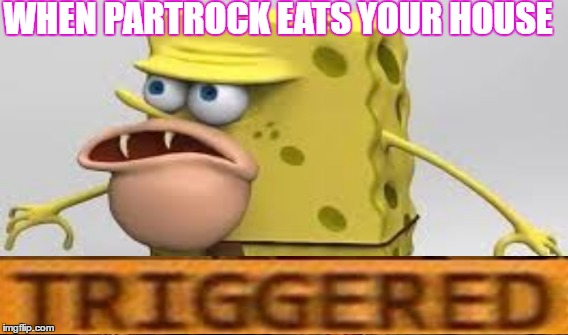 Spongegar is triggered. | WHEN PARTROCK EATS YOUR HOUSE | image tagged in dank meme,dank,meme,triggered,funny | made w/ Imgflip meme maker