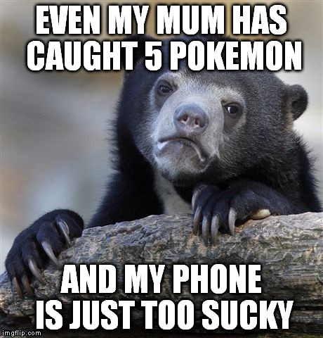 She isn't a gamer. She never really got into pokemon. And here I am, playing for my mech leaderboards... | EVEN MY MUM HAS CAUGHT 5 POKEMON; AND MY PHONE IS JUST TOO SUCKY | image tagged in memes,confession bear,pokemon,pokemon go,scumbag parents,smartphone | made w/ Imgflip meme maker