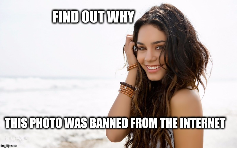 Photos that broke the Internet.  | FIND OUT WHY; THIS PHOTO WAS BANNED FROM THE INTERNET | image tagged in beautiful girl,clickbait,internet | made w/ Imgflip meme maker