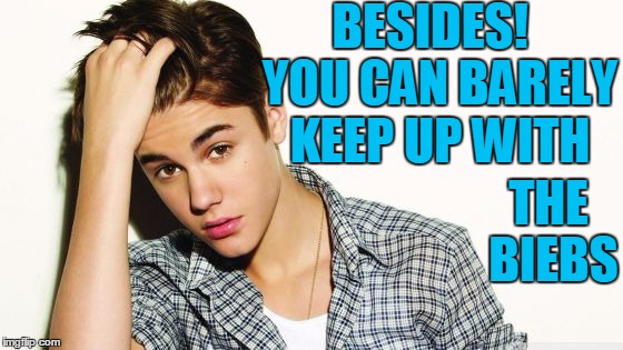 BESIDES!  YOU CAN BARELY KEEP UP WITH THE BIEBS | image tagged in justin | made w/ Imgflip meme maker