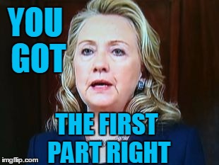 YOU GOT THE FIRST PART RIGHT | image tagged in hillary | made w/ Imgflip meme maker