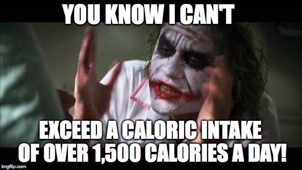 Daily Caloric Intake
 | YOU KNOW I CAN'T; EXCEED A CALORIC INTAKE OF OVER 1,500 CALORIES A DAY! | image tagged in memes,and everybody loses their minds,heath ledger,the joker,caloric intake,calories | made w/ Imgflip meme maker