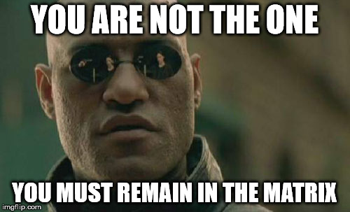 Matrix Morpheus Meme | YOU ARE NOT THE ONE YOU MUST REMAIN IN THE MATRIX | image tagged in memes,matrix morpheus | made w/ Imgflip meme maker