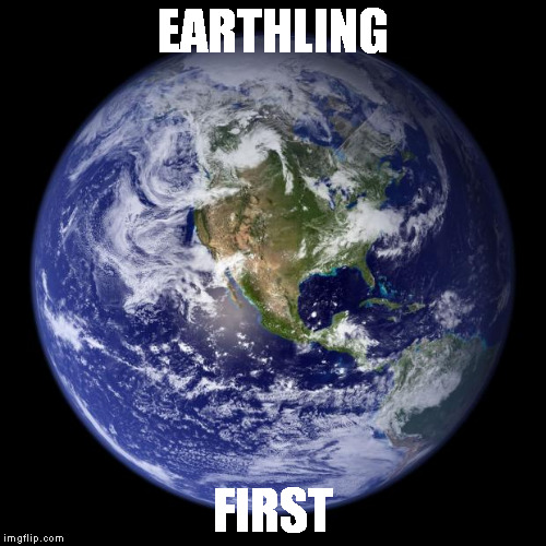 earth | EARTHLING; FIRST | image tagged in earth | made w/ Imgflip meme maker