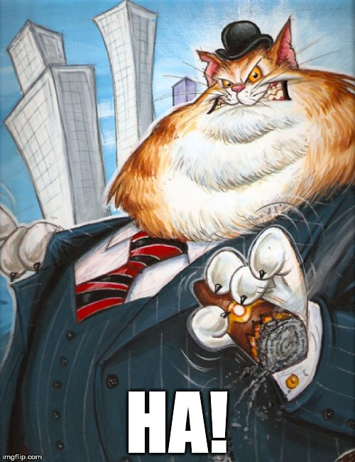 Corporate Fat Cat | HA! | image tagged in corporate fat cat | made w/ Imgflip meme maker