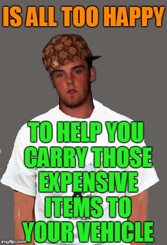 warmer season Scumbag Steve | IS ALL TOO HAPPY TO HELP YOU CARRY THOSE EXPENSIVE ITEMS TO YOUR VEHICLE | image tagged in warmer season scumbag steve | made w/ Imgflip meme maker