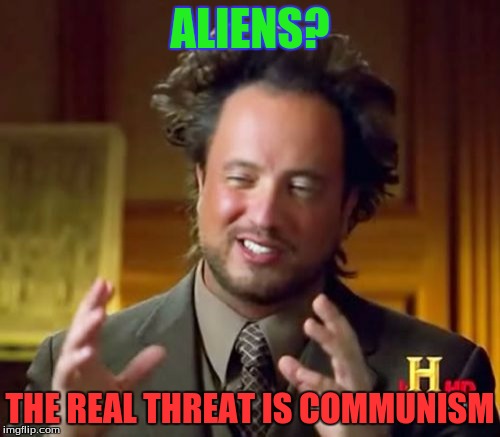 Ancient Aliens | ALIENS? THE REAL THREAT IS COMMUNISM | image tagged in memes,ancient aliens,crush the commies | made w/ Imgflip meme maker