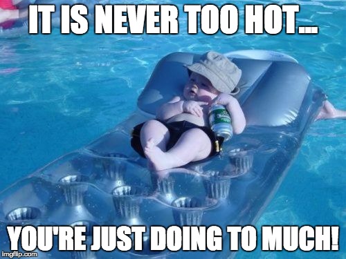 Fim De Semana |  IT IS NEVER TOO HOT... YOU'RE JUST DOING TO MUCH! | image tagged in memes,fim de semana | made w/ Imgflip meme maker