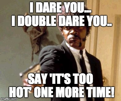 Say That Again I Dare You | I DARE YOU... I DOUBLE DARE YOU.. SAY 'IT'S TOO HOT' ONE MORE TIME! | image tagged in memes,say that again i dare you | made w/ Imgflip meme maker