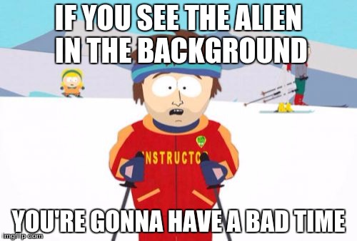 Super Cool Ski Instructor Meme | IF YOU SEE THE ALIEN IN THE BACKGROUND; YOU'RE GONNA HAVE A BAD TIME | image tagged in memes,super cool ski instructor | made w/ Imgflip meme maker