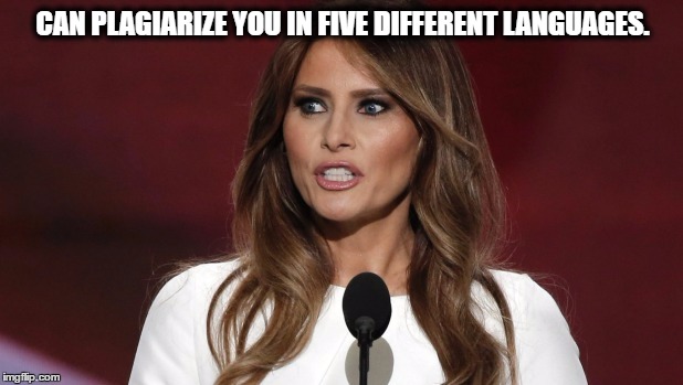 Melania Plagarize | CAN PLAGIARIZE YOU IN FIVE DIFFERENT LANGUAGES. | image tagged in melania trump,michelle obama said it better,plagarize,rnc melania speech | made w/ Imgflip meme maker