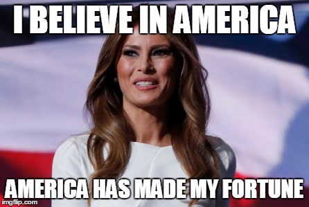 Melania movie quotes | I BELIEVE IN AMERICA; AMERICA HAS MADE MY FORTUNE | image tagged in melania trump | made w/ Imgflip meme maker
